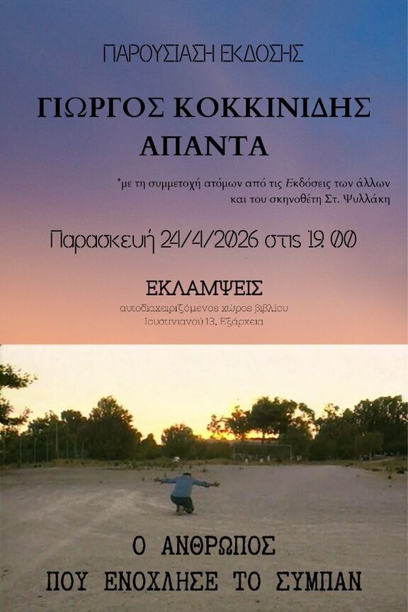 Μπορεί να είναι εικόνα κείμενο που λέει "ΠΑΡΟΥΣΙΑΣΗΕΚΔΟΣΗΣ ΕΚΔΟΣΗΣ ΓΙΩΡΓΟΣ ΚΟΚΚΙΝΙΔΗΣ ΑΠΑΝΤΑ *μετη συμμετοχή ατόμων από τις Εκδόσειςτω των άλλων και καιτου του σκηνοθέτη Στ. Ψυλλάκη Παρασκευή 24/4/2026 OTIS 19. 0O ΕΚΛΑΜΨΕΙΣ αυτοδιαχειριζόμνοχ υτοδιαχειριζ όμενος xupos βιβλίου Ιρυστινιανού 13, Τξάρχεια 0 ΑΝΘΡΩΠΟΣ ΠΟΥΕΝΟΧΛΗΣΕ ΕΝΟΧΛΗΣΕΤΟ ΥΕΝΟΧΛΗΣΕΤΟΣΥΜΠΙΑΝ TO ΣΥΜΠΑΝ"